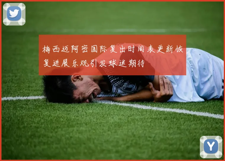 梅西迈阿密国际复出时间表更新恢复进展乐观引发球迷期待